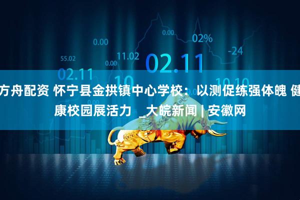 方舟配资 怀宁县金拱镇中心学校：以测促练强体魄 健康校园展活力  _大皖新闻 | 安徽网