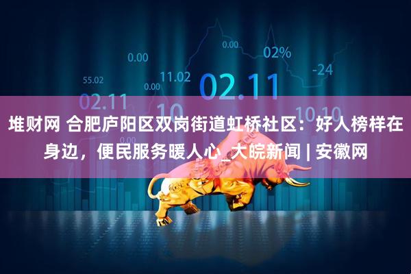 堆财网 合肥庐阳区双岗街道虹桥社区：好人榜样在身边，便民服务暖人心_大皖新闻 | 安徽网