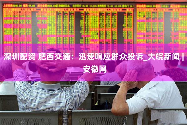深圳配资 肥西交通：迅速响应群众投诉_大皖新闻 | 安徽网
