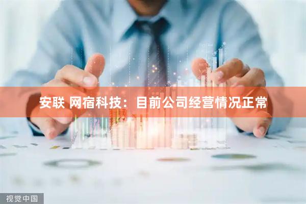 安联 网宿科技：目前公司经营情况正常