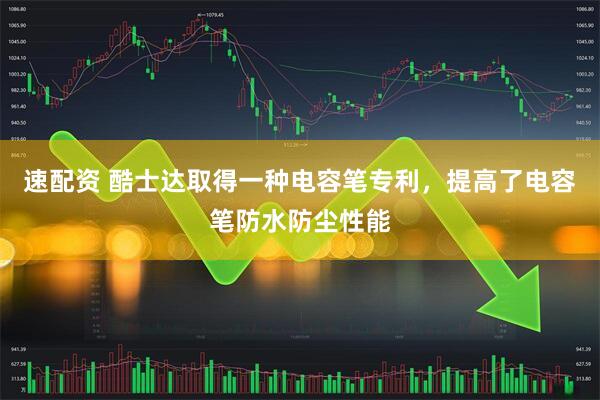 速配资 酷士达取得一种电容笔专利，提高了电容笔防水防尘性能