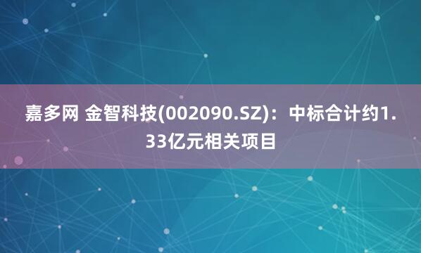 嘉多网 金智科技(002090.SZ)：中标合计约1.33亿元相关项目