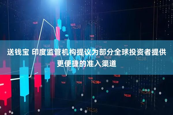 送钱宝 印度监管机构提议为部分全球投资者提供更便捷的准入渠道