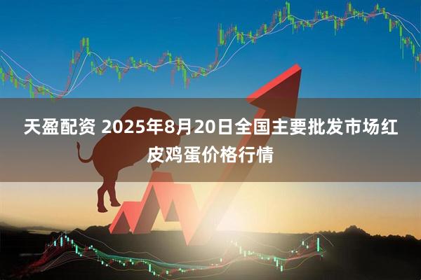 天盈配资 2025年8月20日全国主要批发市场红皮鸡蛋价格行情