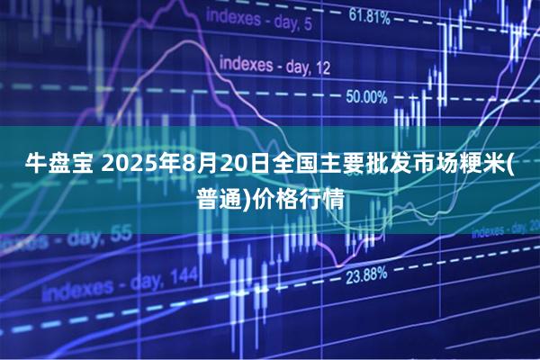 牛盘宝 2025年8月20日全国主要批发市场粳米(普通)价格行情