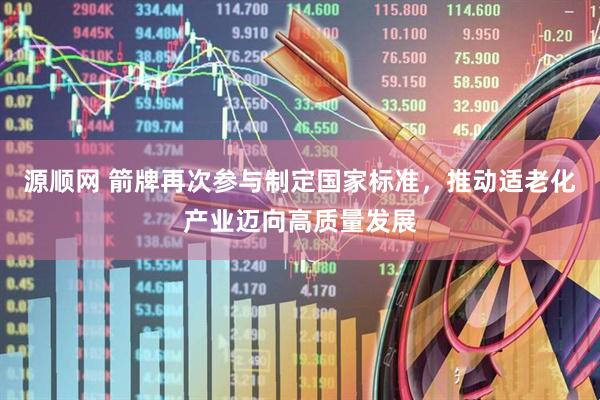源顺网 箭牌再次参与制定国家标准，推动适老化产业迈向高质量发展