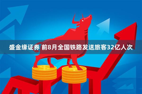 盛金缘证券 前8月全国铁路发送旅客32亿人次