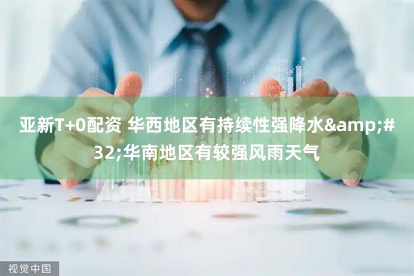 亚新T+0配资 华西地区有持续性强降水&#32;华南地区有较强风雨天气