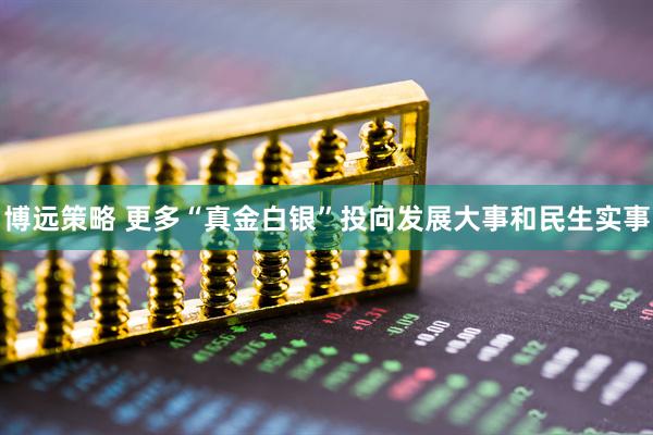 博远策略 更多“真金白银”投向发展大事和民生实事