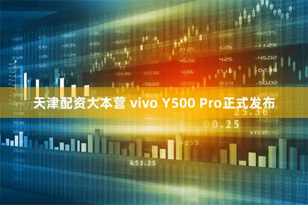 天津配资大本营 vivo Y500 Pro正式发布