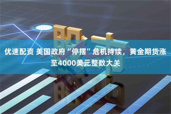 优速配资 美国政府“停摆”危机持续，黄金期货涨至4000美元整数大关
