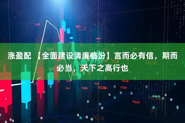 涨盈配 【全面建设清廉临汾】言而必有信，期而必当，天下之高行也
