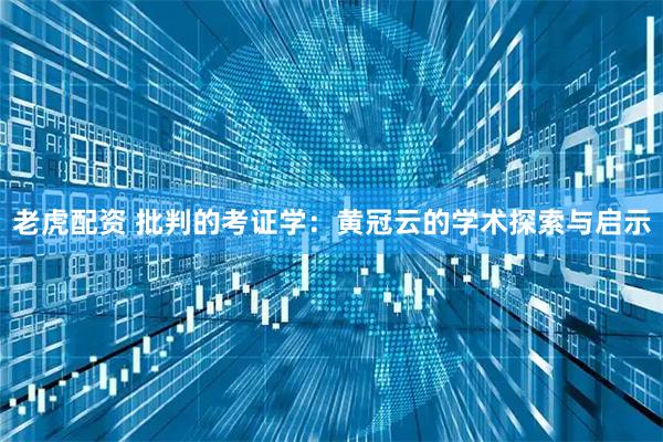 老虎配资 批判的考证学：黄冠云的学术探索与启示