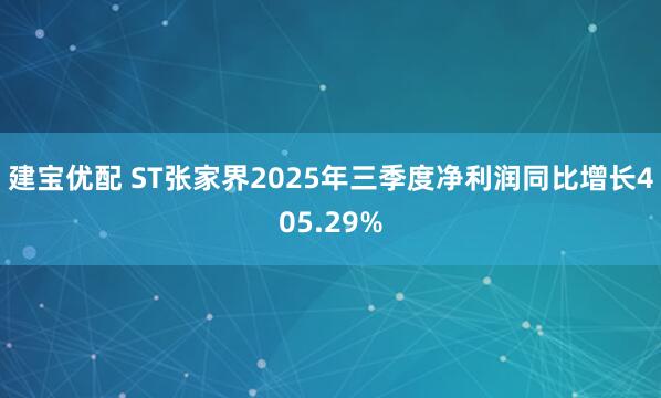建宝优配 ST张家界2025年三季度净利润同比增长405.29%