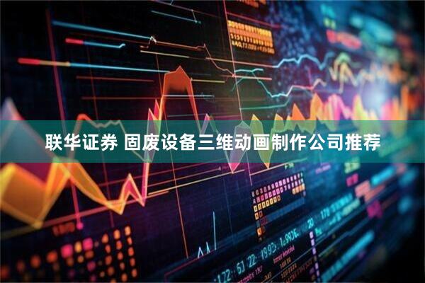联华证券 固废设备三维动画制作公司推荐