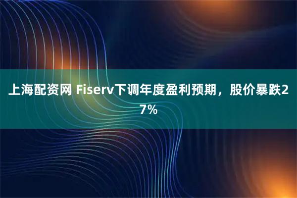 上海配资网 Fiserv下调年度盈利预期，股价暴跌27%