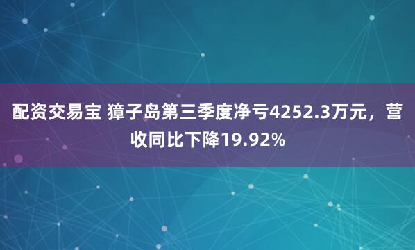 配资交易宝 獐子岛第三季度净亏4252.3万元，营收同比下降19.92%