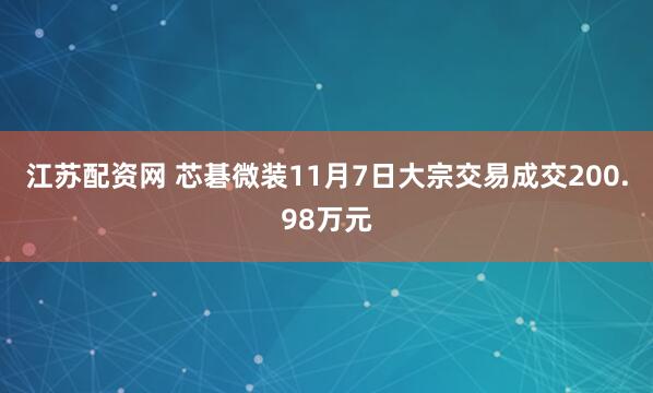 江苏配资网 芯碁微装11月7日大宗交易成交200.98万元