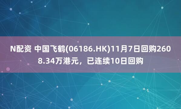 N配资 中国飞鹤(06186.HK)11月7日回购2608.34万港元，已连续10日回购