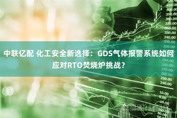 中联亿配 化工安全新选择：GDS气体报警系统如何应对RTO焚烧炉挑战？