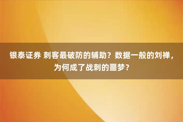 银泰证券 刺客最破防的辅助？数据一般的刘禅，为何成了战刺的噩梦？