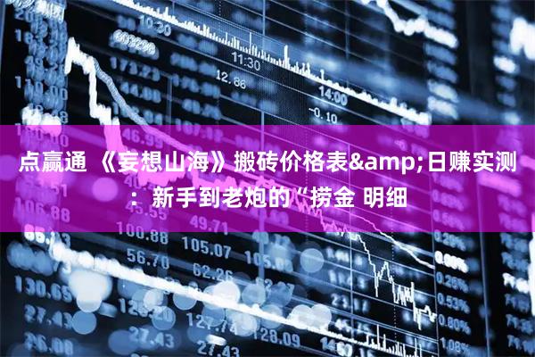 点赢通 《妄想山海》搬砖价格表&日赚实测：新手到老炮的“捞金 明细