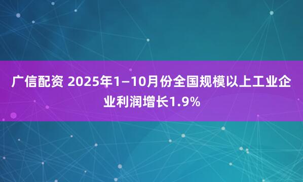 广信配资 2025年1—10月份全国规模以上工业企业利润增长1.9%